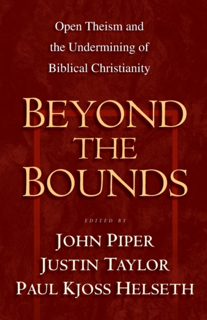Beyond the Bounds : Open Theism and the Undermining of Biblical Christianity, Paperback / softback Book