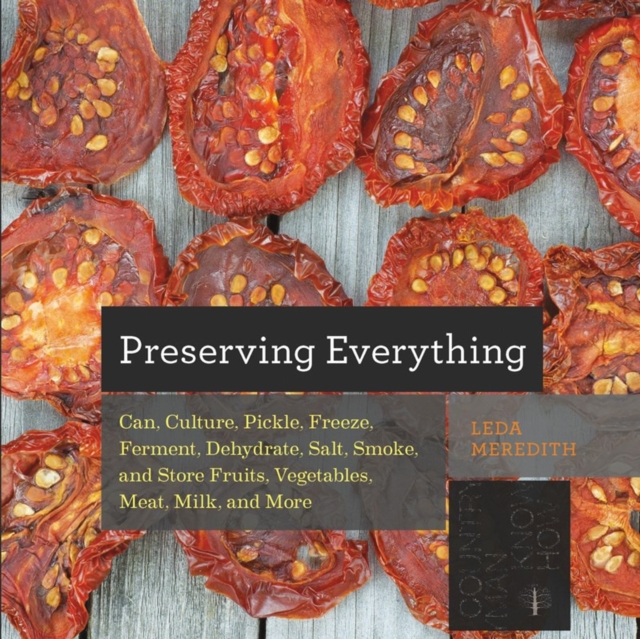 Preserving Everything : Can, Culture, Pickle, Freeze, Ferment, Dehydrate, Salt, Smoke, and Store Fruits, Vegetables, Meat, Milk, and More, Paperback / softback Book