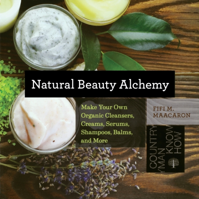 Natural Beauty Alchemy : Make Your Own Organic Cleansers, Creams, Serums, Shampoos, Balms, and More, Paperback / softback Book
