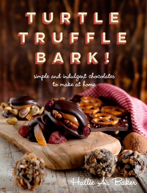 Turtle, Truffle, Bark : Simple and Indulgent Chocolates to Make at Home, Paperback / softback Book