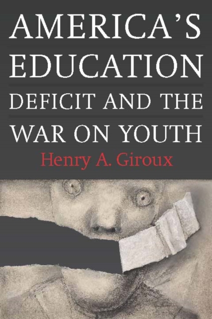 America's Education Deficit and the War on Youth : Reform Beyond Electoral Politics, Paperback / softback Book