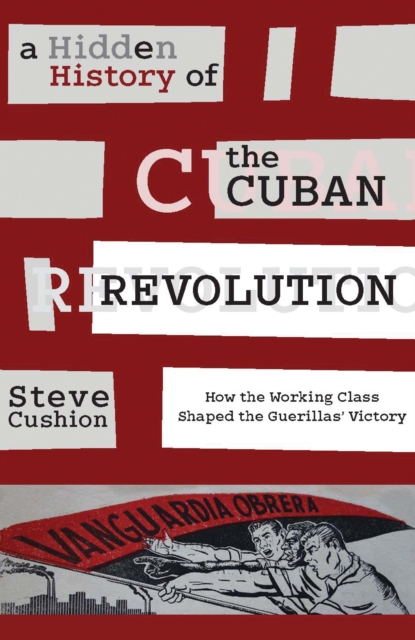 A Hidden History of the Cuban Revolution : How the Working Class Shaped the Guerillas' Victory, EPUB eBook