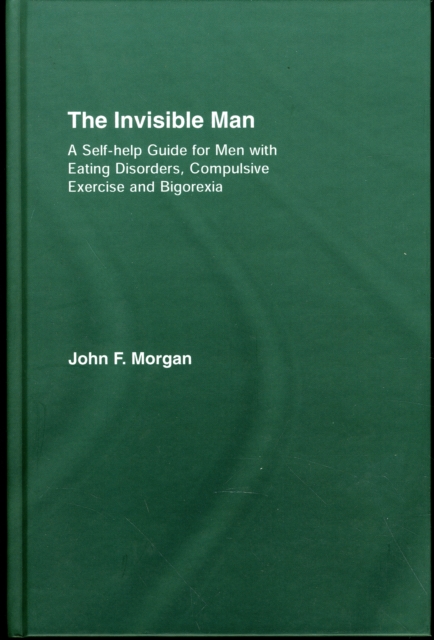 The Invisible Man : A Self-help Guide for Men With Eating Disorders, Compulsive Exercise and Bigorexia, Hardback Book