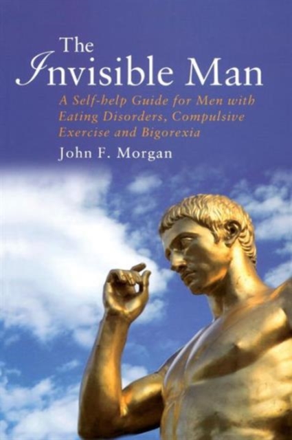 The Invisible Man : A Self-help Guide for Men With Eating Disorders, Compulsive Exercise and Bigorexia, Paperback / softback Book