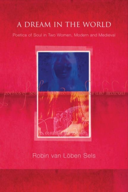 A Dream in the World : Poetics of Soul in Two Women, Modern and Medieval, Paperback / softback Book