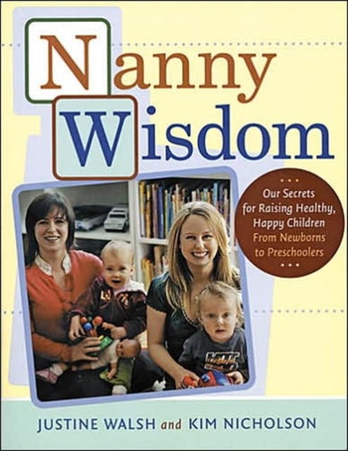 Nanny Wisdom : Our Secrets for Raising Healthy, Happy Children - From Newborns to Preschoolers, Paperback Book
