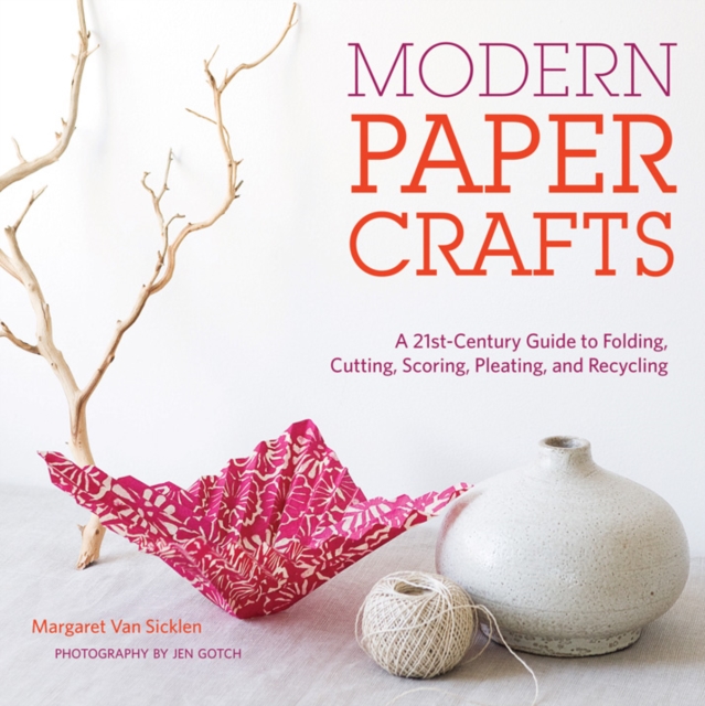 Modern Paper Crafts: A 21st-Century Guide to Folding, Cutting, Scoring, Pleating, and Recycling, Hardback Book