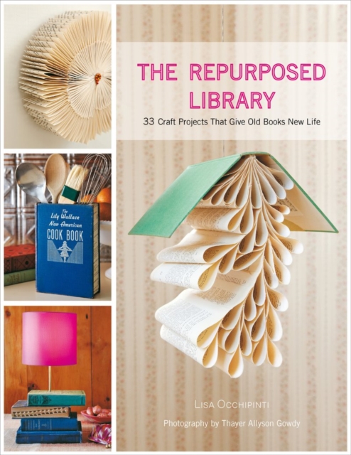 The Repurposed Library : 33 Craft Projects That Give Old Books New Life, Hardback Book