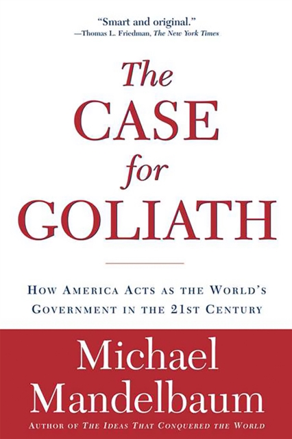 The Case for Goliath : How America Acts as the World's Government in the 21st Century, Paperback / softback Book