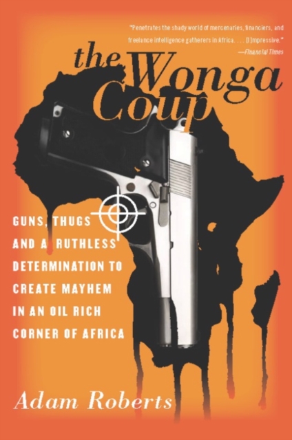 The Wonga Coup : Guns, Thugs, and a Ruthless Determination to Create Mayhem in an Oil-Rich Corner of Africa, EPUB eBook
