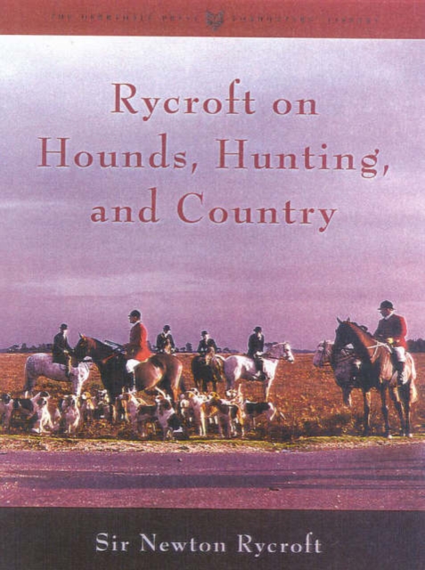 Rycroft on Hounds, Hunting, and Country : The Articles and Writings of Sir Newton Rycroft, Hardback Book
