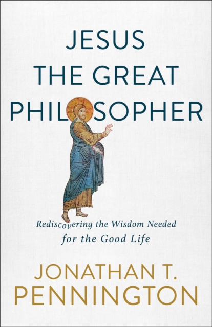 Jesus the Great Philosopher - Rediscovering the Wisdom Needed for the Good Life, Paperback / softback Book