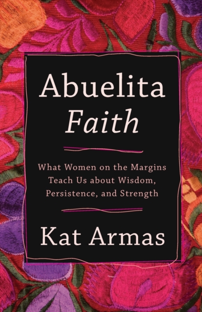 Abuelita Faith - What Women on the Margins Teach Us about Wisdom, Persistence, and Strength, Paperback / softback Book