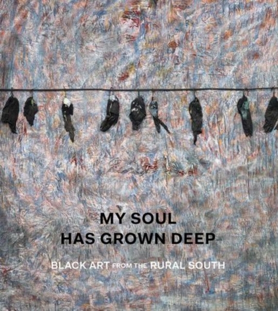 My Soul Has Grown Deep : Black Art from the American South, Hardback Book