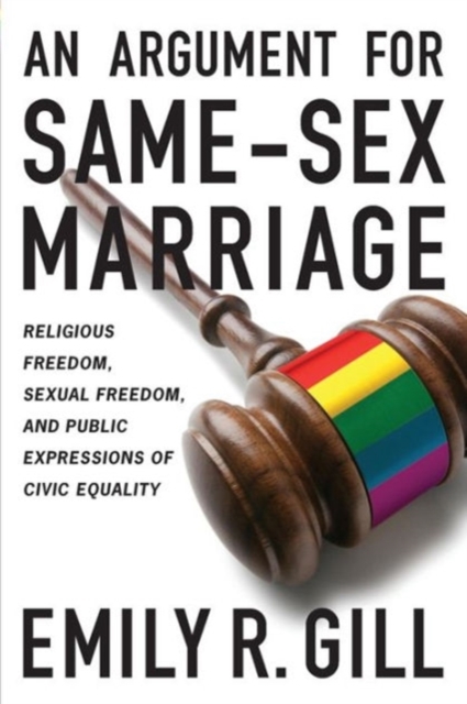 An Argument for Same-Sex Marriage : Religious Freedom, Sexual Freedom, and Public Expressions of Civic Equality, Paperback / softback Book