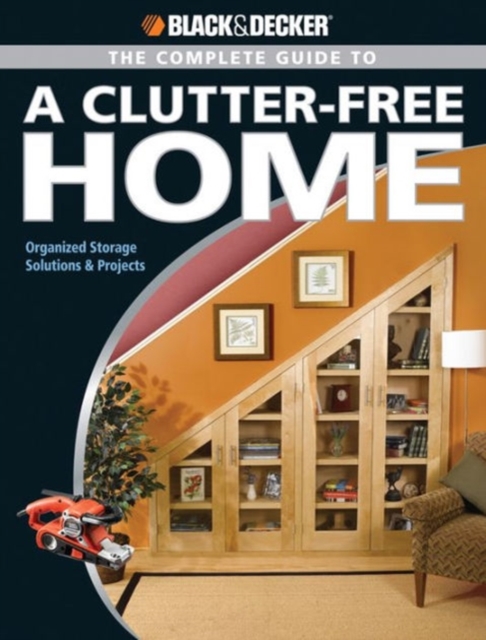 The Complete Guide to a Clutter-free Home : Modern Storage Solutions and Projects, Paperback Book