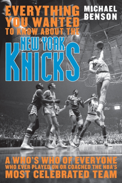 Everything You Wanted to Know About the New York Knicks : A Who's Who of Everyone Who Ever Played On or Coached the NBA's Most Celebrated Team, Hardback Book