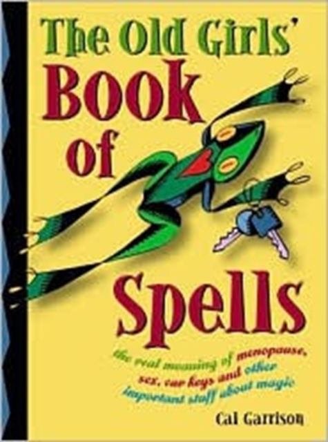 Old Girl's Book of Spells : The Real Meaning of Menopause, Sex, Car Keys, and Other Important Stuff About Magic, Paperback / softback Book Old Girl's Book of Spells : The Real Meaning of Menopause, Sex, Car Keys, and Other Important Stuff About Magic, Paperback / softback Book