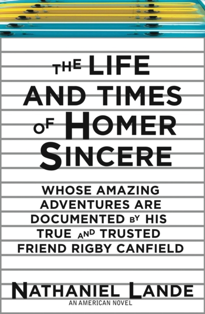 The Life and Times of Homer Sincere : Whose Amazing Adventures Are Documented by His True and Trusted Friend Rigby Canfield, EPUB eBook