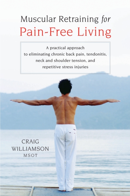Muscular Retraining for Pain-Free Living : A practical approach to eliminating chronic back pain, tendonitis, neck and shoulder tension, and repetitive stress, Paperback / softback Book