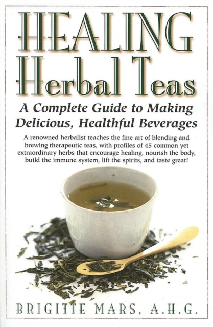 Healing Herbal Teas : A Complete Guide to Making Delicious, Healthful Beverages, Paperback / softback Book