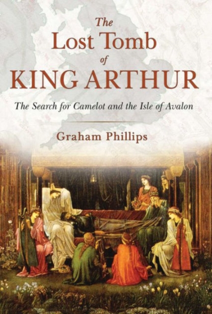 The Lost Tomb of King Arthur : The Search for Camelot and the Isle of Avalon, Paperback / softback Book