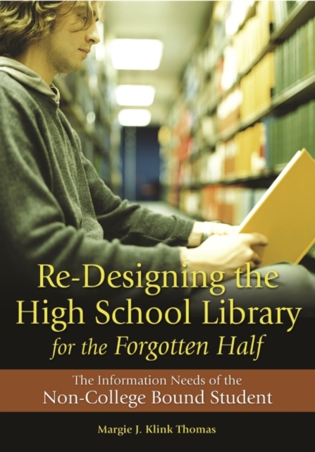 Re-Designing the High School Library for the Forgotten Half : The Information Needs of the Non-College Bound Student, Paperback / softback Book