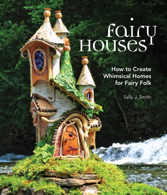 Fairy Houses : How to Create Whimsical Homes for Fairy Folk, Hardback Book
