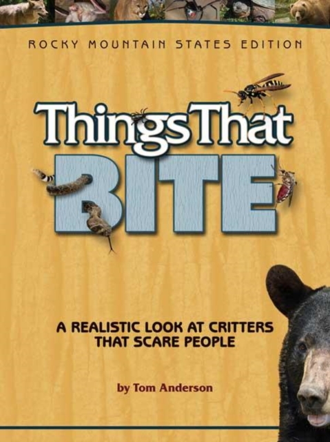 Things That Bite: Rocky Mountain Edition : A Realistic Look at Critters That Scare People, Paperback / softback Book