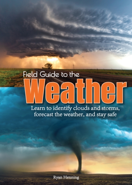 Field Guide to the Weather : Learn to Identify Clouds and Storms, Forecast the Weather, and Stay Safe, Hardback Book