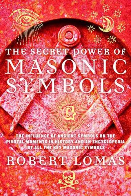The Secret Power of Masonic Symbols : The Influence of Ancient Symbols on the Pivotal Moments in History and an Encyclopedia of All the Key Masonic Symbols, Hardback Book