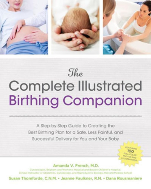 The Complete Illustrated Birthing Companion : A Step-by-step Guide to Creating the Best Birthing Plan for a Safe, Less Painful, and Successful Delivery for You and Your Baby, Paperback Book