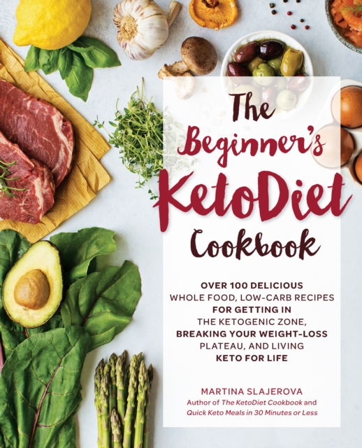 The Beginner's KetoDiet Cookbook : Over 100 Delicious Whole Food, Low-Carb Recipes for Getting in the Ketogenic Zone, Breaking Your Weight-Loss Plateau, and Living Keto for Life Volume 6, Paperback / softback Book