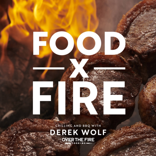 Food by Fire : Grilling and BBQ with Derek Wolf of Over the Fire Cooking, Hardback Book