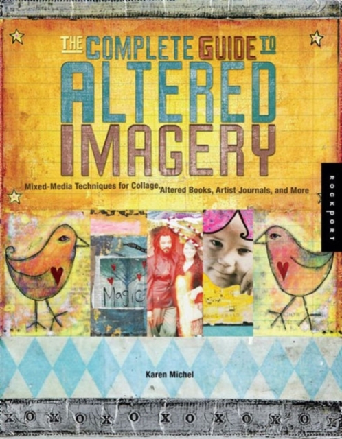 The Complete Guide to Altered Imagery : Mixed-Media Techniques for Collage, Altered Books, Artist Journals, and More, Paperback Book