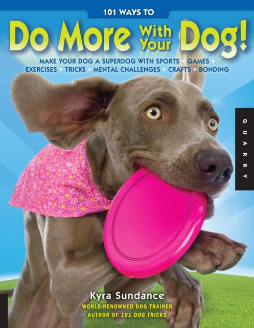 101 Ways to Do More with Your Dog : Make Your Dog a Superdog with Sports, Games, Exercises, Tricks, Mental Challenges, Crafts, and Bonding, Paperback Book