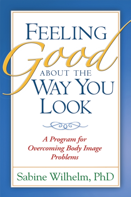 Feeling Good about the Way You Look : A Program for Overcoming Body Image Problems, PDF eBook