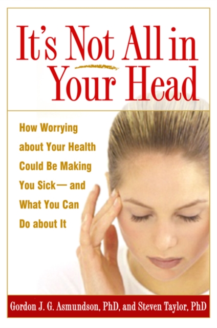 It's Not All in Your Head : How Worrying about Your Health Could Be Making You Sick--and What You Can Do about It, PDF eBook