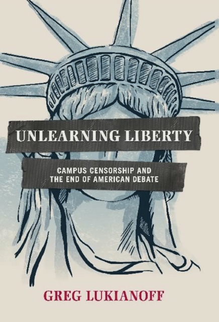 Unlearning Liberty : Campus Censorship and the End of American Debate, Hardback Book