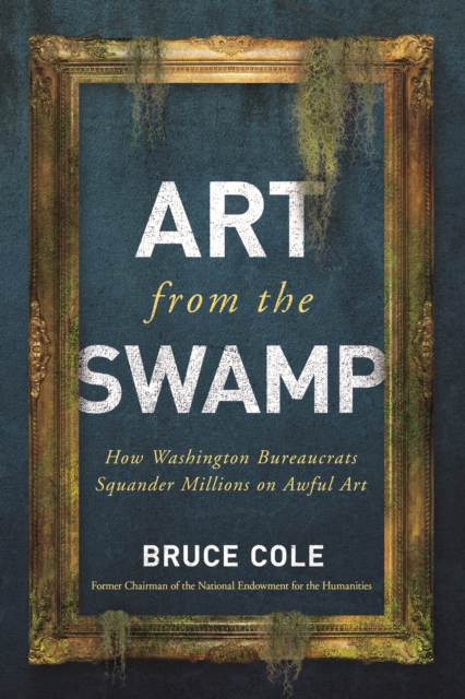 Art from the Swamp : How Washington Bureaucrats Squander Millions on Awful Art, EPUB eBook