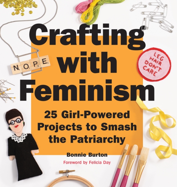 Crafting with Feminism : 25 Girl-Powered Projects to Smash the Patriarchy, Paperback / softback Book