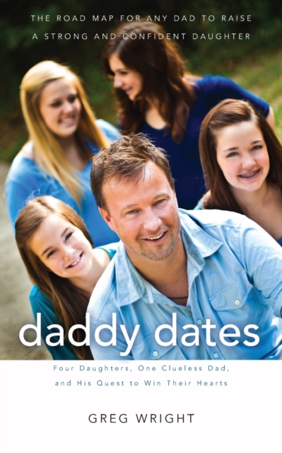 Daddy Dates : Four Daughters, One Clueless Dad, and His Quest to Win Their Hearts: The Road Map for Any Dad to Raise a Strong and Confident Daughter, Paperback / softback Book