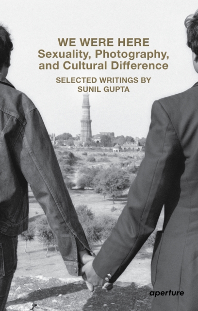 We Were Here: Sexuality, Photography, and Cultural Difference : Selected essays by Sunil Gupta, Paperback / softback Book