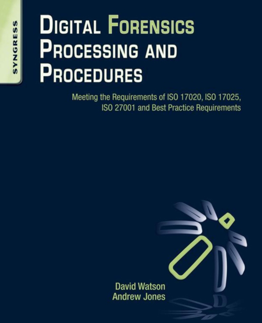 Digital Forensics Processing and Procedures : Meeting the Requirements of ISO 17020, ISO 17025, ISO 27001 and Best Practice Requirements, EPUB eBook