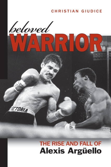 Beloved Warrior : The Rise and Fall of Alexis Arguello, EPUB eBook