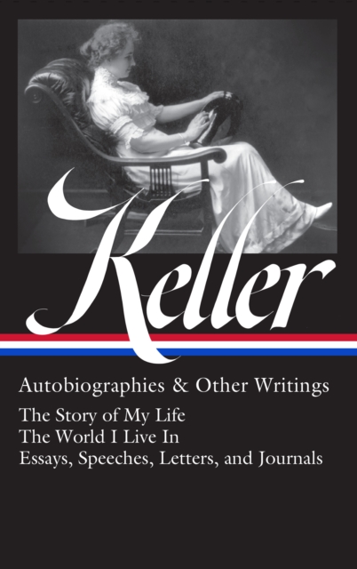Helen Keller: Autobiographies & Other Writings (loa #378) : The Story of My Life / The World I Live In / Essays, Speeche Letters, and Journals, Hardback Book