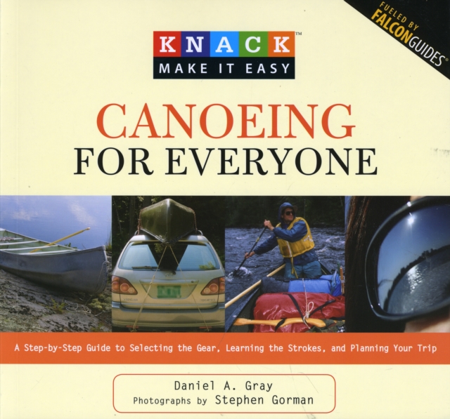 Knack Canoeing for Everyone : A Step-By-Step Guide To Selecting The Gear, Learning The Strokes, And Planning Your Trip, Paperback / softback Book