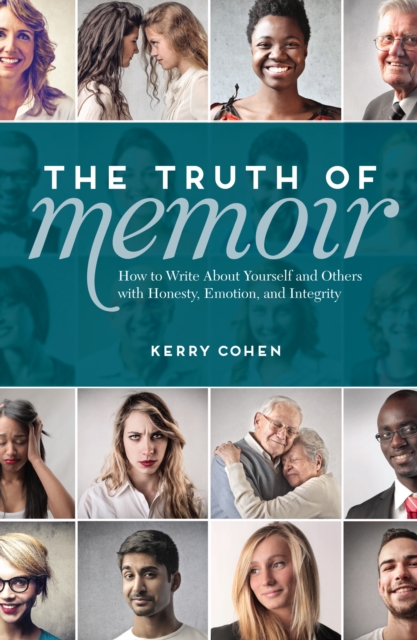 The Truth of Memoir : How to Write about Yourself and Others with Honesty, Emotion, and Integrity, Paperback / softback Book