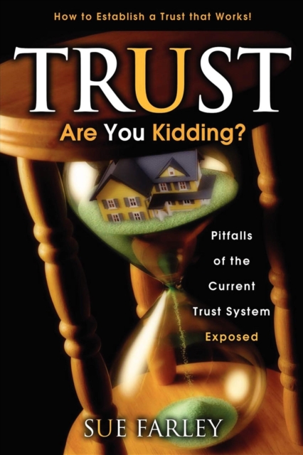 Trust Are You Kidding? : Pitfalls of the Current Trust System Exposed: How to Establish a Trust That Works!, Paperback / softback Book