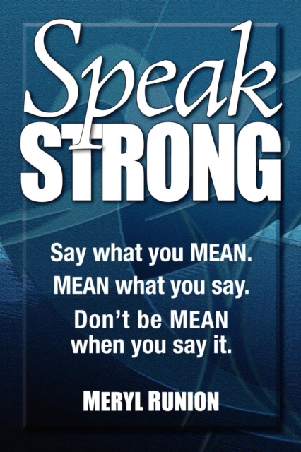 Speak Strong : Say what you MEAN. MEAN what you say. Don't be MEAN when you say it., Paperback / softback Book